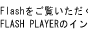Flash���������������ꍇ��FLASH PLAYER�̃C���X�g�[�����K�v�ł�