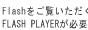 Flash���������������ꍇ��FLASHPLAYER���K�v�ł�