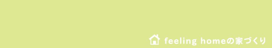 feeling homeの家づくり