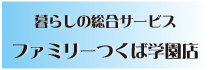 暮らしの総合サービスファミリーつくば学園店