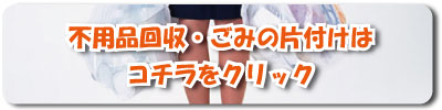不用品回収・ごみの片付けはコチラをクリック