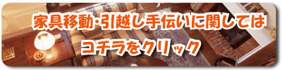 家具移動・引越し手伝いにかんしてはこちらをクリック